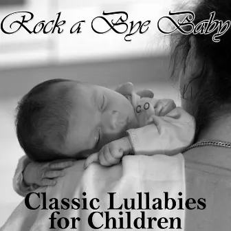 Rock a Bye Baby: Classic Lullabies for Children by Lullaby Experts