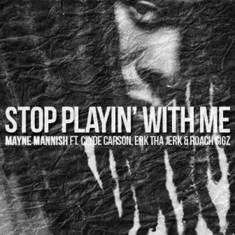 Stop Playin' with Me (feat. Clyde Carson, Erk tha Jerk & Roach Gigz) - Single by Mayne Mannish