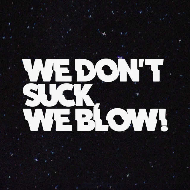 We don't suck, we blow!