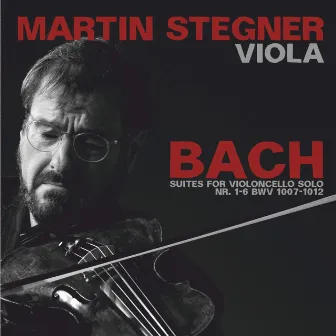 Bach: Suites for Violoncello Solo Nos. 1-6, BWV 1007-1012 (Arr. For Viola Solo by Martin Stegner) by Martin Stegner