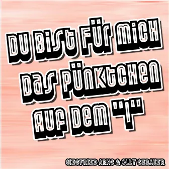 Du bist für mich das Pünktchen auf dem ''i'' by Siegfried Arno