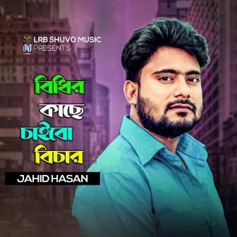 Bidhir Kache Caibo Bichar by Jahid Hasan