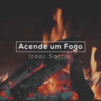 Acende um Fogo by Izaac Santos