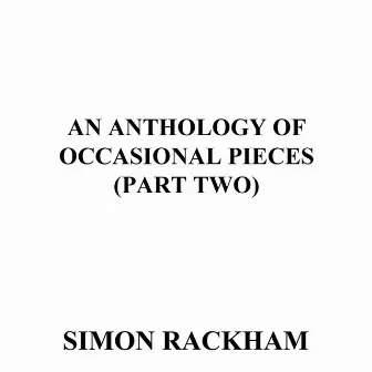 An Anthology of Occasional Pieces, Pt. Two by Simon Rackham