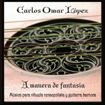 A Manera de Fantasia (Musica para Vihuela Renacentista y Guitarra Barroca) by Carlos Omar López