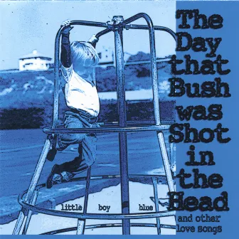 The Day that Bush was Shot in the Head (and Other Love Songs) by Little Boy Blue