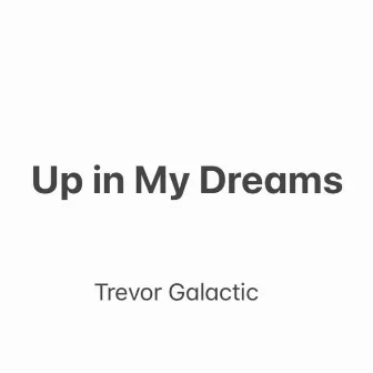 Up in my Dreams by Trevor Galactic