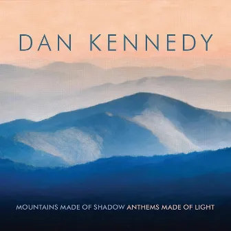 Mountains Made of Shadow, Anthems Made of Light by Dan Kennedy