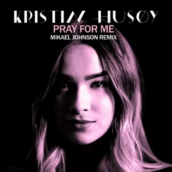 Pray For me (Mikael Johnson Remix) by Kristin Husøy