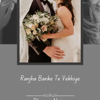 Ranjha Banke Te Vekhiye by Bhuvan Ahuja