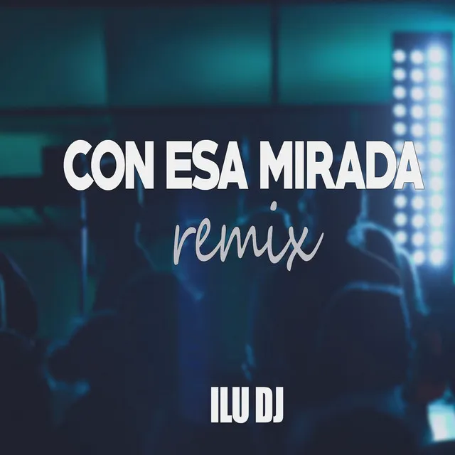 Con Esa Mirada (ILU DJ Remix)