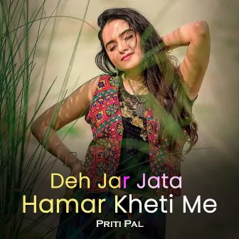 Deh Jar Jata Hamar Kheti Me by Priti Pal