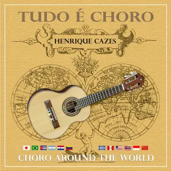 Tudo É Choro - Choro Around The World by Henrique Cazes