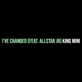 I’ve Changed by King Mini