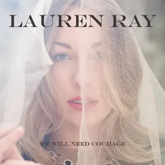 We Will Need Courage by Lauren Ray