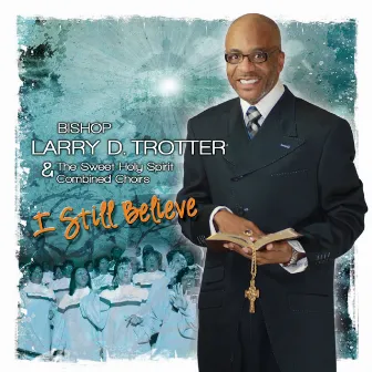 I Still Believe by Bishop Larry Trotter