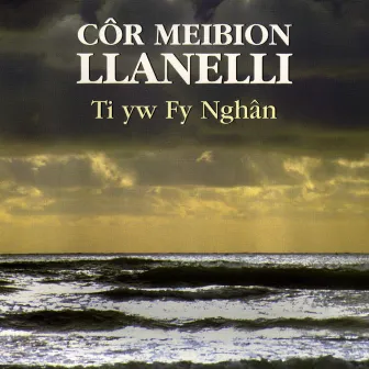 Ti Yw Fy Nghan by Cor Meibion Llanelli Male Voice Choir