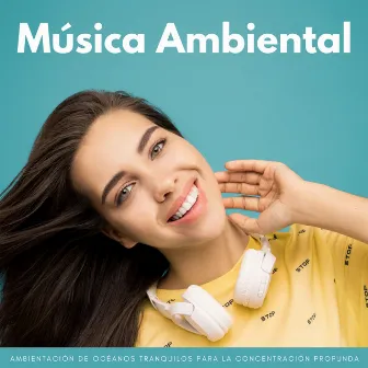 Música Ambiental: Ambientación De Océanos Tranquilos Para La Concentración Profunda by Los sonidos de las olas del mar