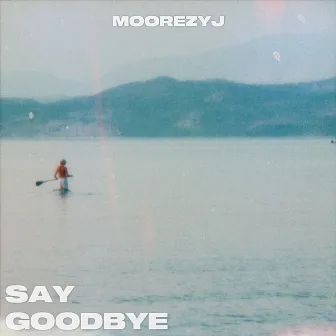 Say Goodbye by Moorezy J