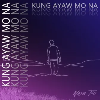 Kung Ayaw Mo Na by Nash TIU