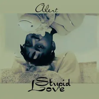 Stupid love by Alert