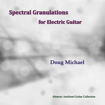 Spectral Granulations for Electric Guitar by Doug Michael