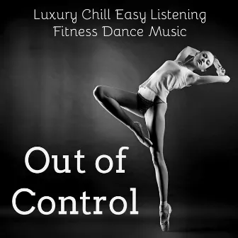 Out of Control - Luxury Chill Easy Listening Fitness Dance Party Music to Make You Feel Better by Ethno Lounge Music DJ