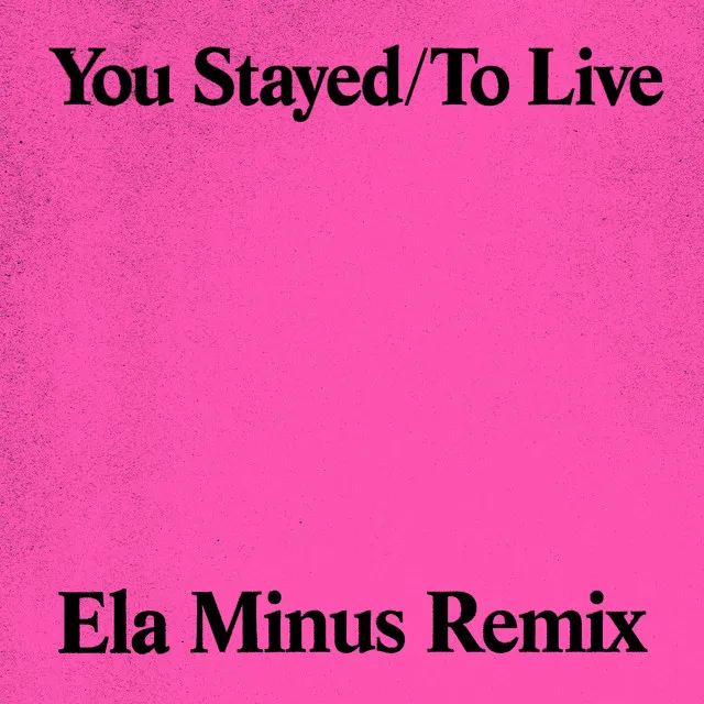 You Stayed / To Live (Ela Minus Remix)