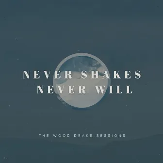 Never Shakes Never Will by The Wood Drake Sessions