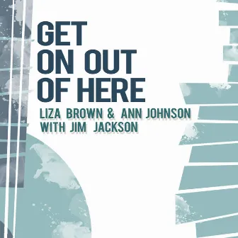 Get on out of Here by Liza Brown & Ann Johnson with Jim Jackson