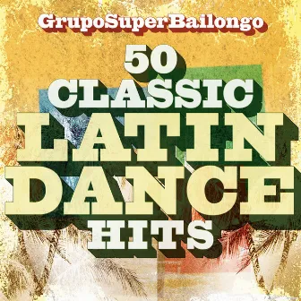 50 Classic Latin Dance Hits by Grupo Super Bailongo