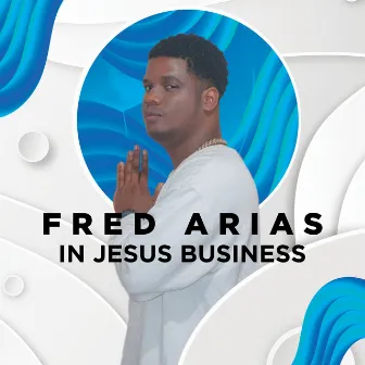 In Jesus Business by Fred Arias