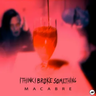 Macabre by I Think I Broke Something