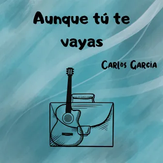 Aunque tú te vayas by Carlos García