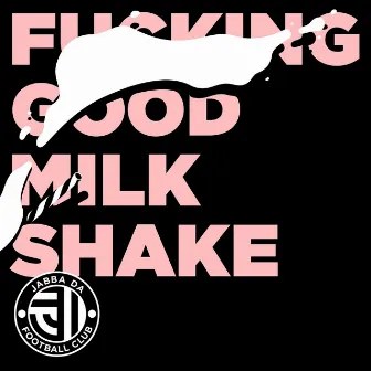 FUCKING GOOD MILK SHAKE by JABBA DA FOOTBALL CLUB