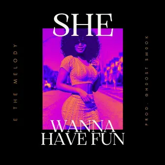 She Wanna Have Fun by E the Melody