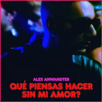 Qué piensas hacer sin mi amor? by Alex Anwandter