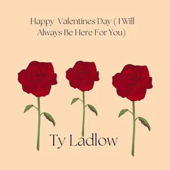 Happy Valentines Day ( I Will Always Be Here For You) by Ty Ladlow