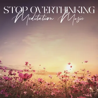 Stop Overthinking: Meditation Music to Remove Negative Thoughts and Step Back from Unhealthy Thinking by Dean Forest