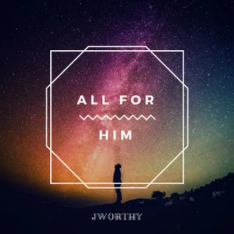 All for Him by JWORTHY