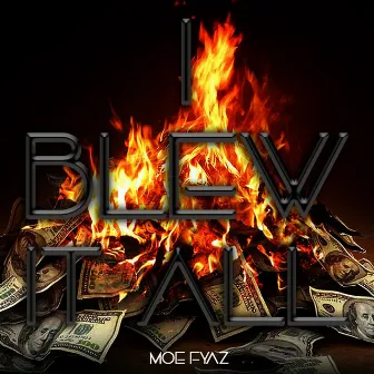 I bLeW It aLL by MOE FYAZ