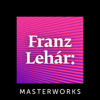 Franz Lehár: Masterworks by Franz Lehár