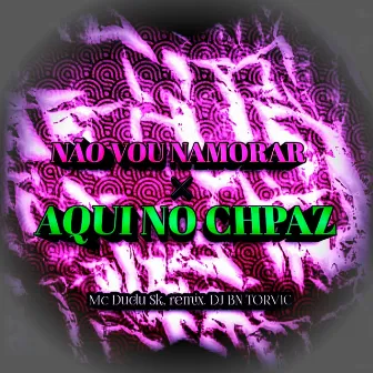 NÃO VOU NAMORAR × AQUI NO CHPAZ by mc da motinha