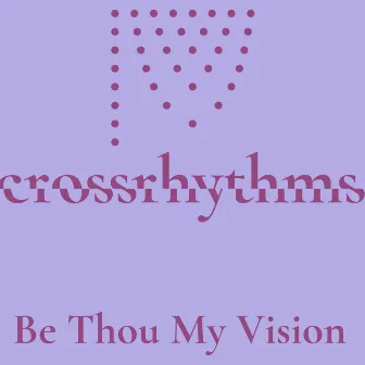 Crossrhythms: Be Thou My Vision by Jacob Thiede