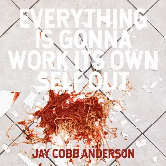 Everything Is Gonna Work Its Own Self Out by Jay Cobb Anderson