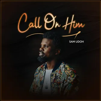 Call On Him by Sam Udoh