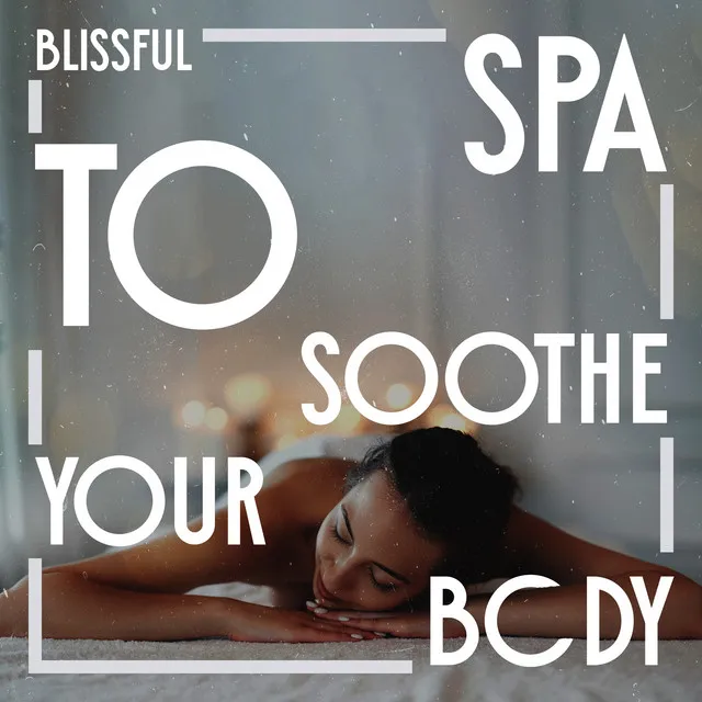 Blissful Spa to Soothe Your Body (Peaceful Music for a Relaxing Day of Spa)