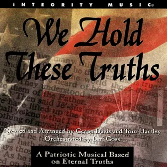 We Hold These Truths: A Patriotic Musical Based On Eternal Truths by Geron Davis