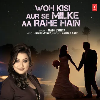 Woh Kisi Aur Se Milke Aa Rahe Hain by Madhusmita