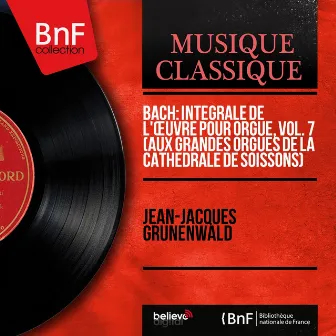 Bach: Intégrale de l'œuvre pour orgue, vol. 7 (Aux grandes orgues de la cathédrale de Soissons) (Mono Version) by Jean-Jacques Grunenwald